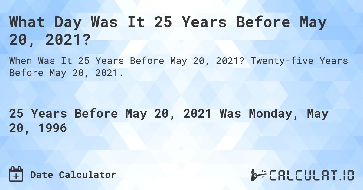 What Day Was It 25 Years Before May 20, 2021?. Twenty-five Years Before May 20, 2021.