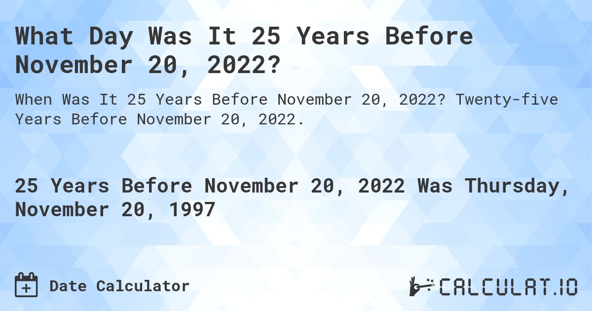 What Day Was It 25 Years Before November 20, 2022?. Twenty-five Years Before November 20, 2022.