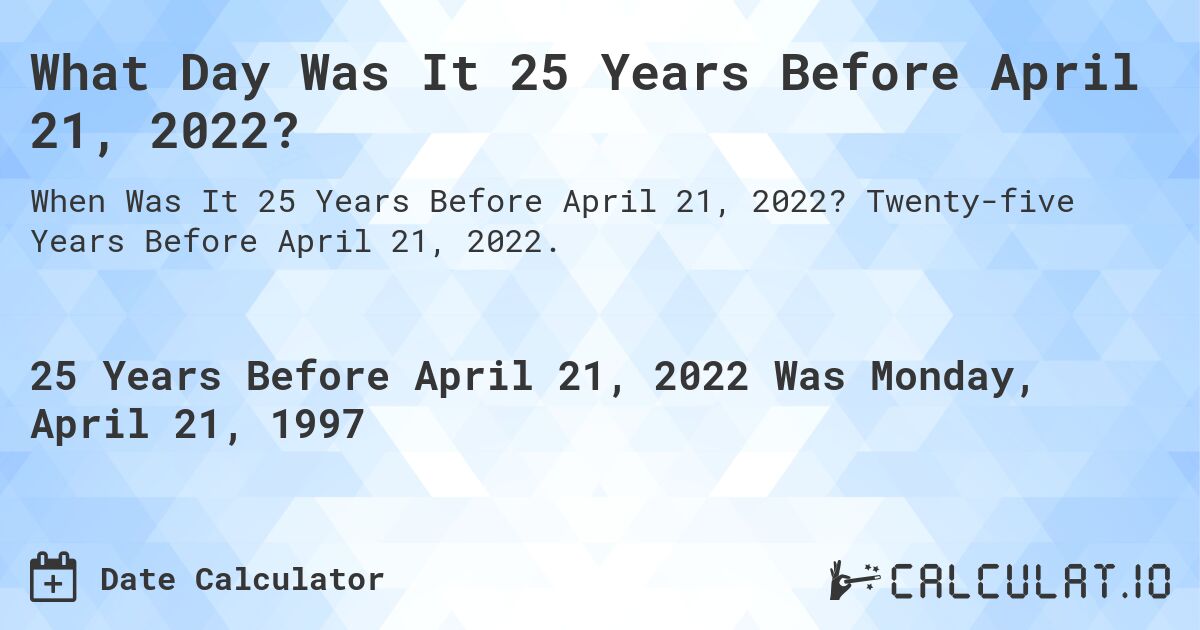 What Day Was It 25 Years Before April 21, 2022?. Twenty-five Years Before April 21, 2022.