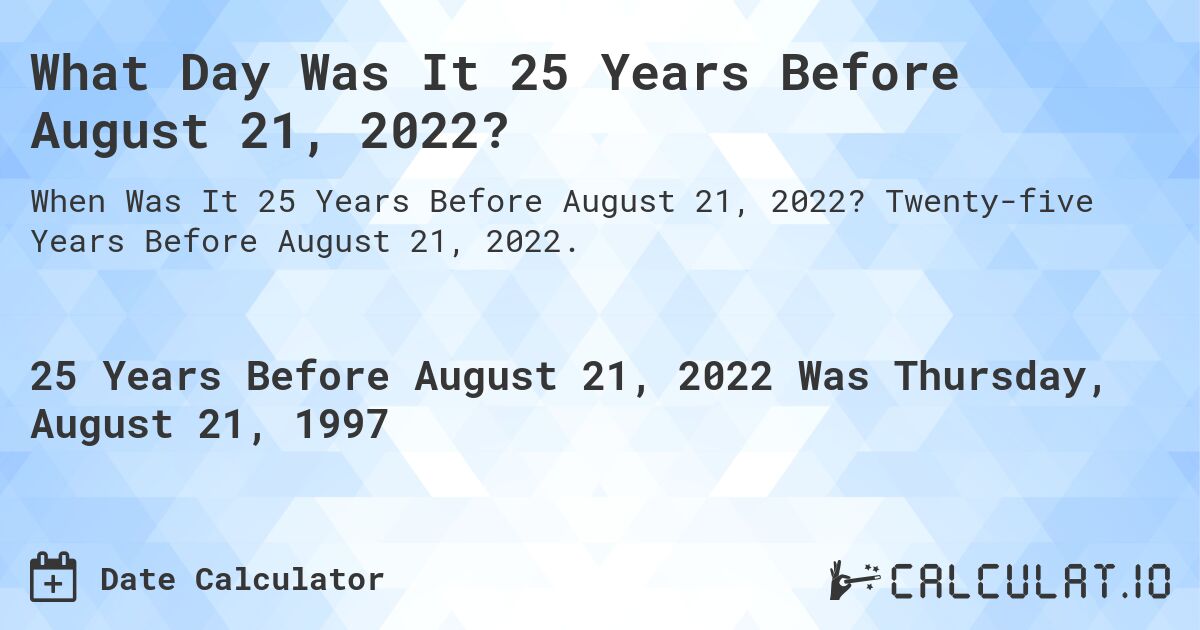 What Day Was It 25 Years Before August 21, 2022?. Twenty-five Years Before August 21, 2022.