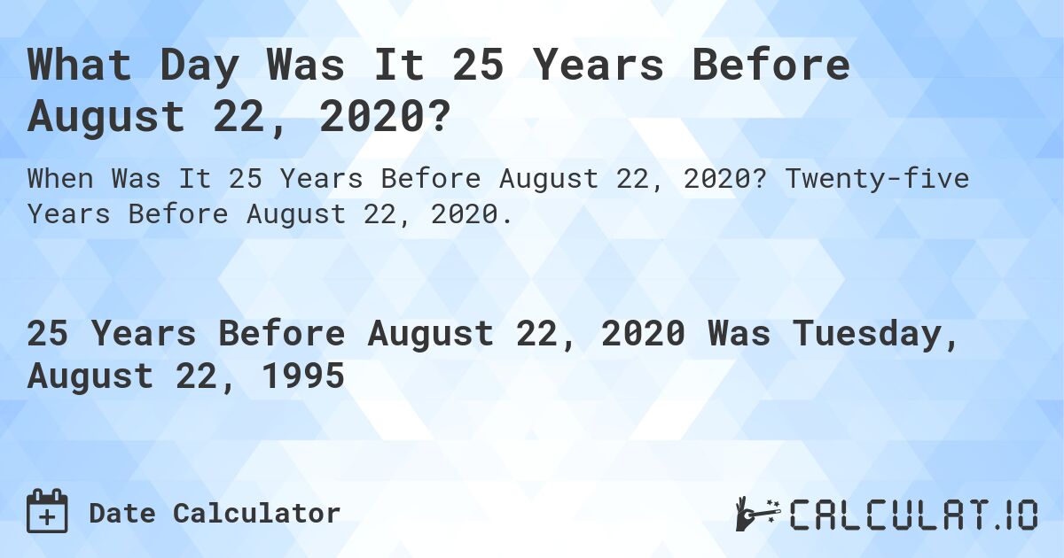 What Day Was It 25 Years Before August 22, 2020?. Twenty-five Years Before August 22, 2020.