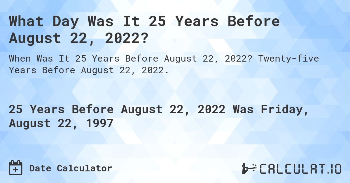 What Day Was It 25 Years Before August 22, 2022?. Twenty-five Years Before August 22, 2022.