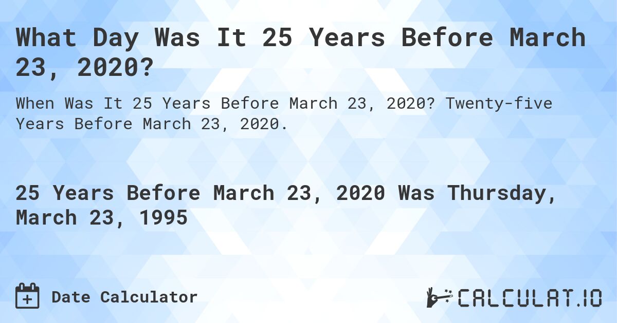 What Day Was It 25 Years Before March 23, 2020?. Twenty-five Years Before March 23, 2020.
