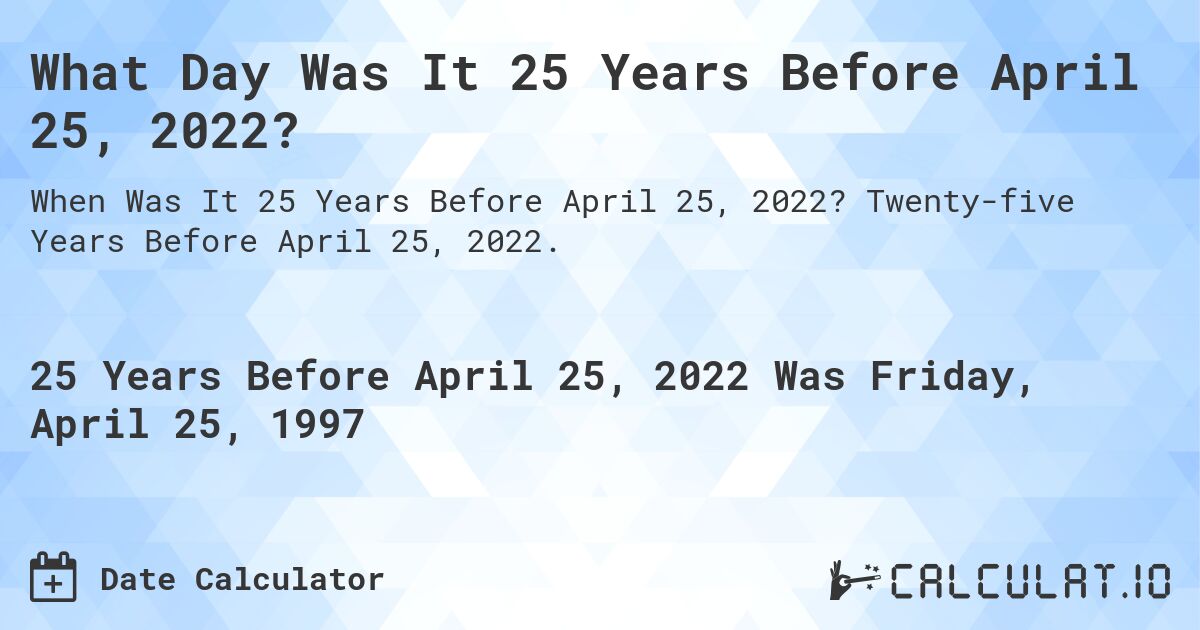 What Day Was It 25 Years Before April 25, 2022?. Twenty-five Years Before April 25, 2022.