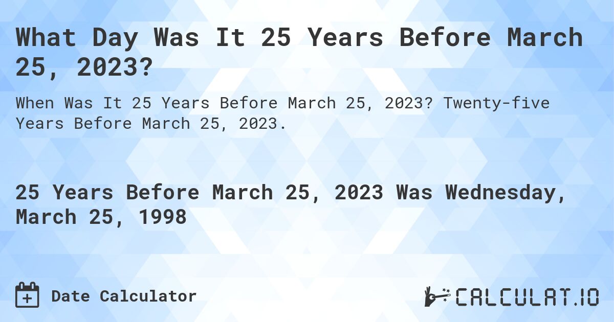 What Day Was It 25 Years Before March 25, 2023?. Twenty-five Years Before March 25, 2023.