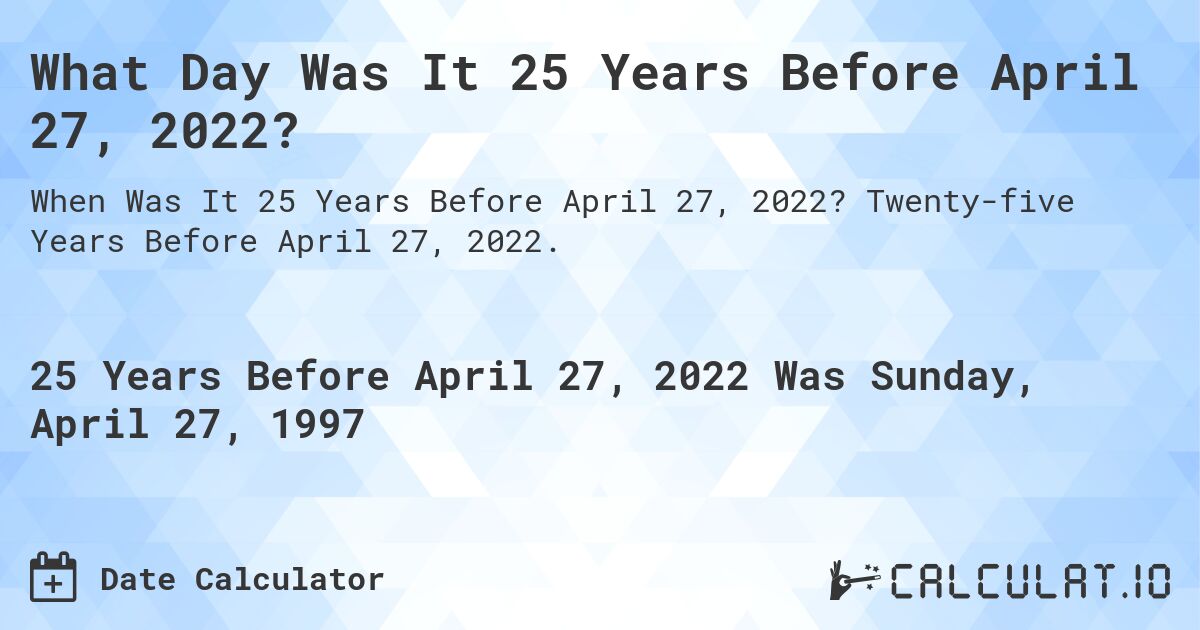What Day Was It 25 Years Before April 27, 2022?. Twenty-five Years Before April 27, 2022.