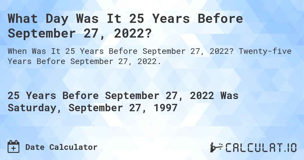 What Day Was It 25 Years Before September 27, 2022?. Twenty-five Years Before September 27, 2022.