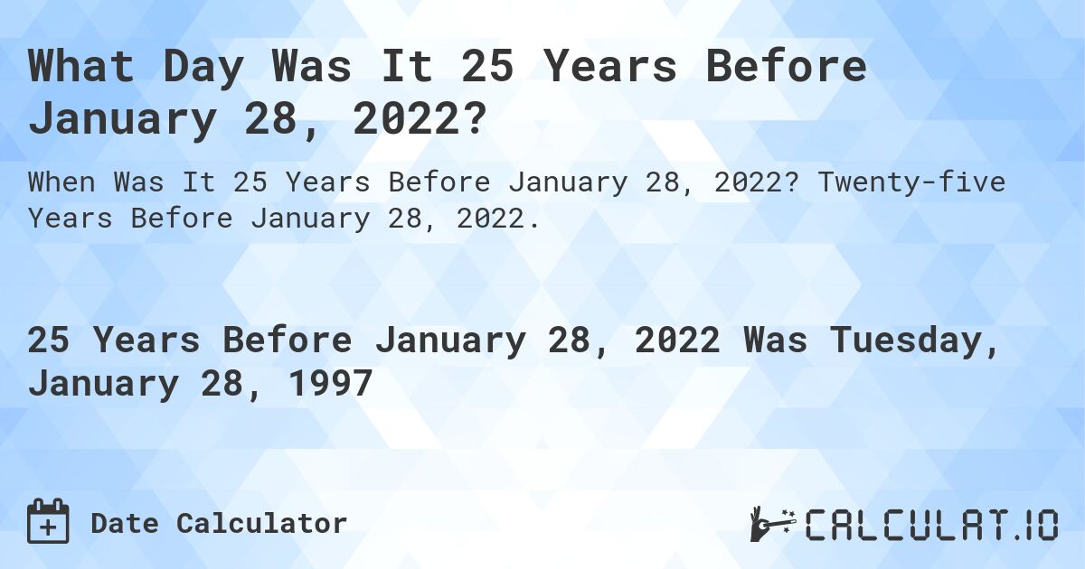 What Day Was It 25 Years Before January 28, 2022?. Twenty-five Years Before January 28, 2022.