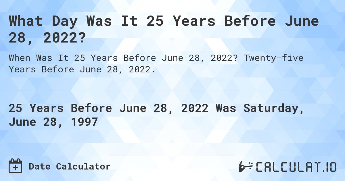 What Day Was It 25 Years Before June 28, 2022?. Twenty-five Years Before June 28, 2022.