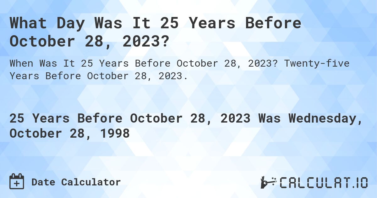 What Day Was It 25 Years Before October 28, 2023?. Twenty-five Years Before October 28, 2023.