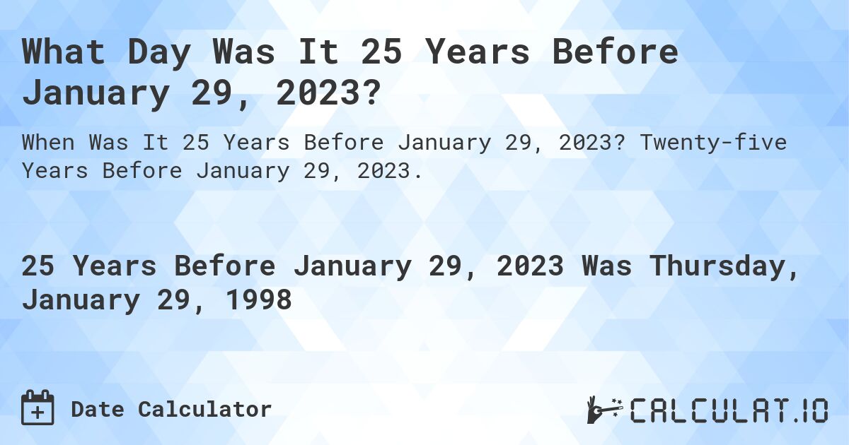What Day Was It 25 Years Before January 29, 2023?. Twenty-five Years Before January 29, 2023.