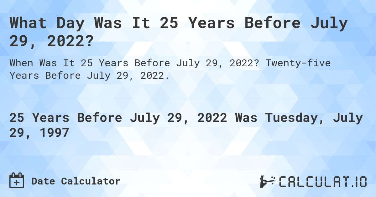 What Day Was It 25 Years Before July 29, 2022?. Twenty-five Years Before July 29, 2022.