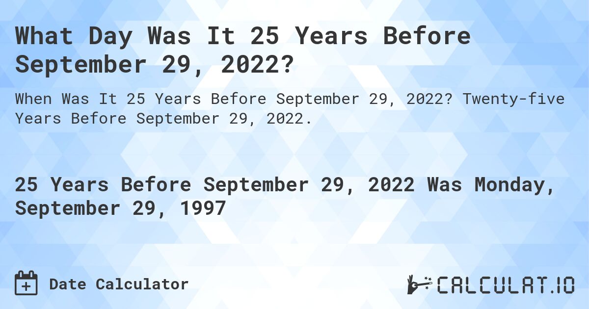 What Day Was It 25 Years Before September 29, 2022?. Twenty-five Years Before September 29, 2022.