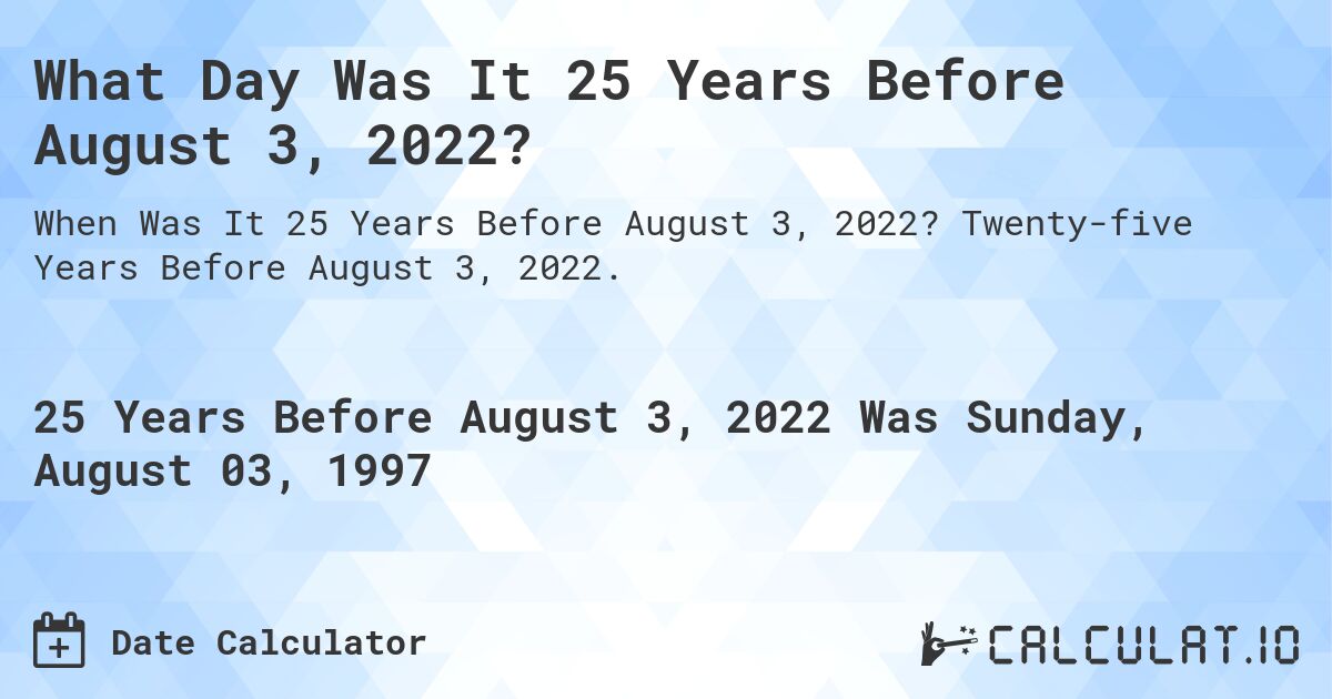 What Day Was It 25 Years Before August 3, 2022?. Twenty-five Years Before August 3, 2022.