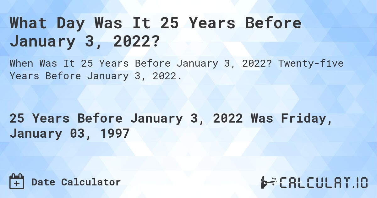 What Day Was It 25 Years Before January 3, 2022?. Twenty-five Years Before January 3, 2022.
