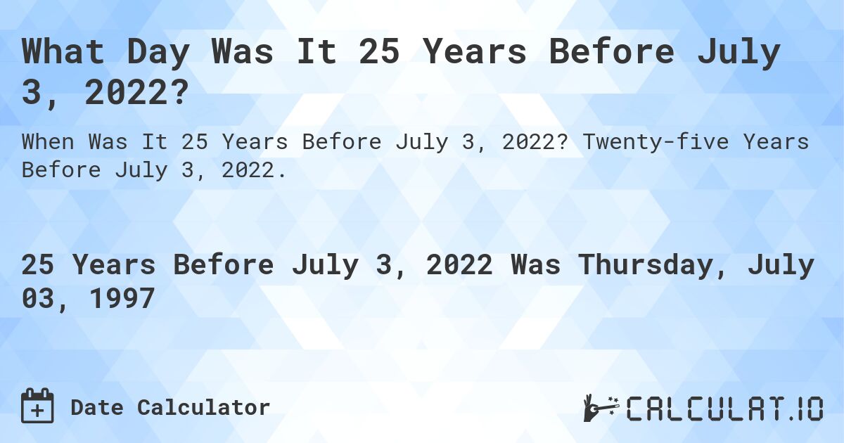 What Day Was It 25 Years Before July 3, 2022?. Twenty-five Years Before July 3, 2022.