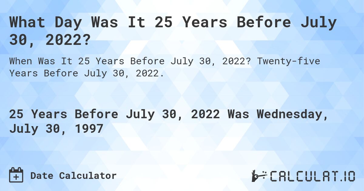 What Day Was It 25 Years Before July 30, 2022?. Twenty-five Years Before July 30, 2022.