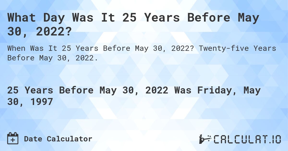 What Day Was It 25 Years Before May 30, 2022?. Twenty-five Years Before May 30, 2022.