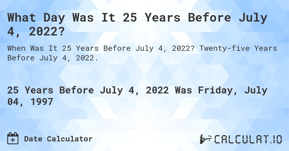 What Day Was It 25 Years Before July 4, 2022?. Twenty-five Years Before July 4, 2022.