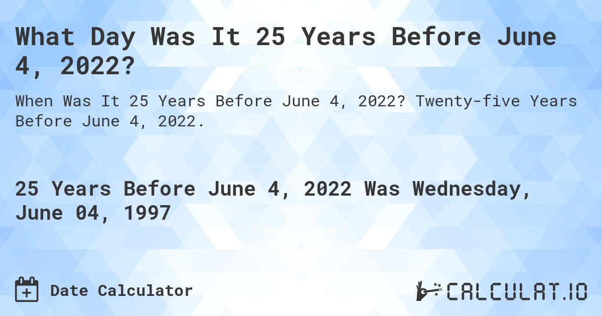 What Day Was It 25 Years Before June 4, 2022?. Twenty-five Years Before June 4, 2022.
