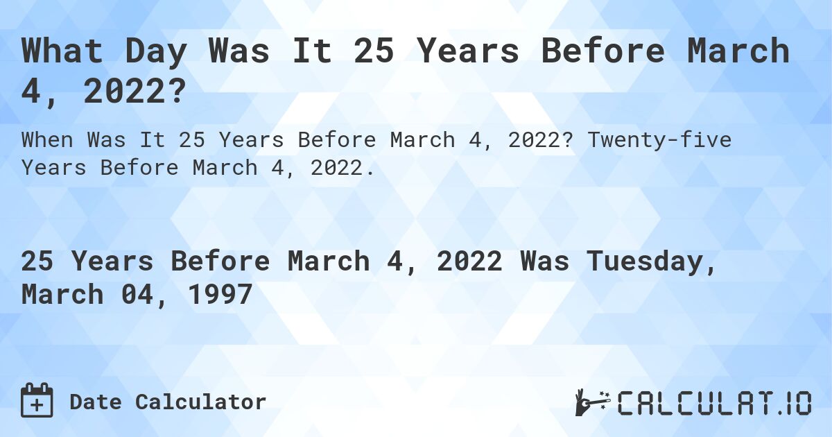 What Day Was It 25 Years Before March 4, 2022?. Twenty-five Years Before March 4, 2022.