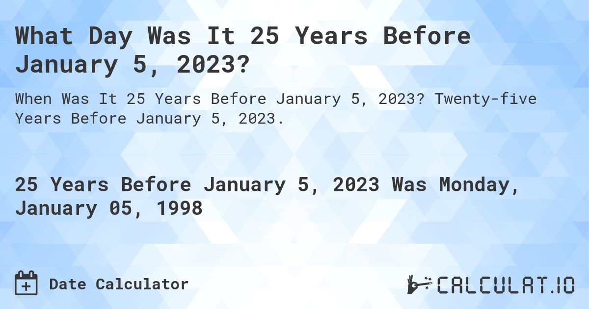 What Day Was It 25 Years Before January 5, 2023?. Twenty-five Years Before January 5, 2023.