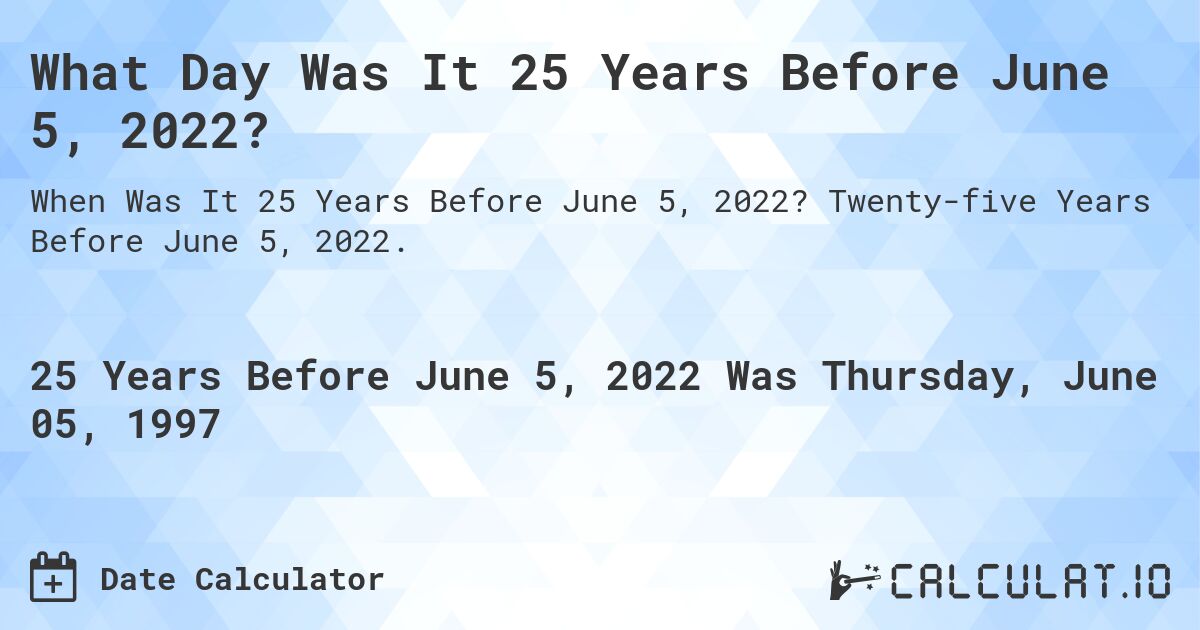 What Day Was It 25 Years Before June 5, 2022?. Twenty-five Years Before June 5, 2022.