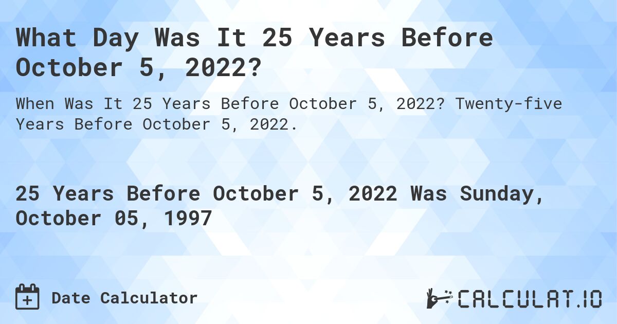 What Day Was It 25 Years Before October 5, 2022?. Twenty-five Years Before October 5, 2022.