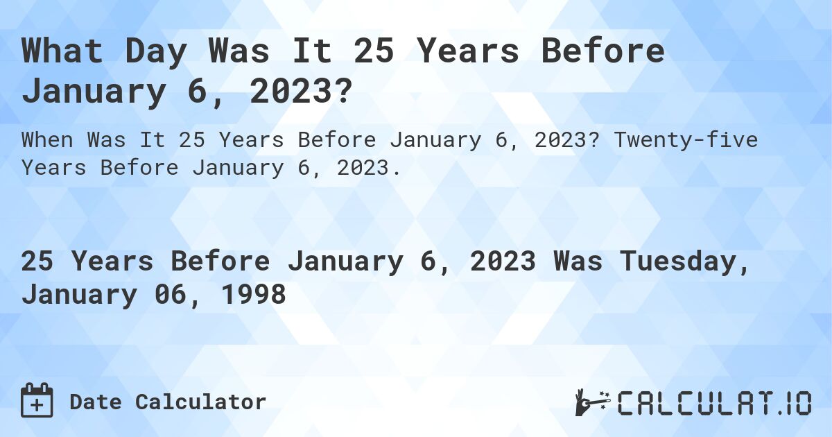 What Day Was It 25 Years Before January 6, 2023?. Twenty-five Years Before January 6, 2023.
