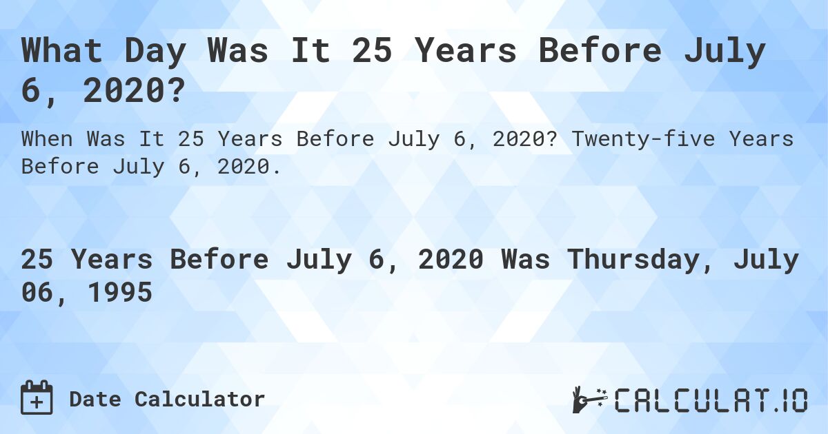 What Day Was It 25 Years Before July 6, 2020?. Twenty-five Years Before July 6, 2020.