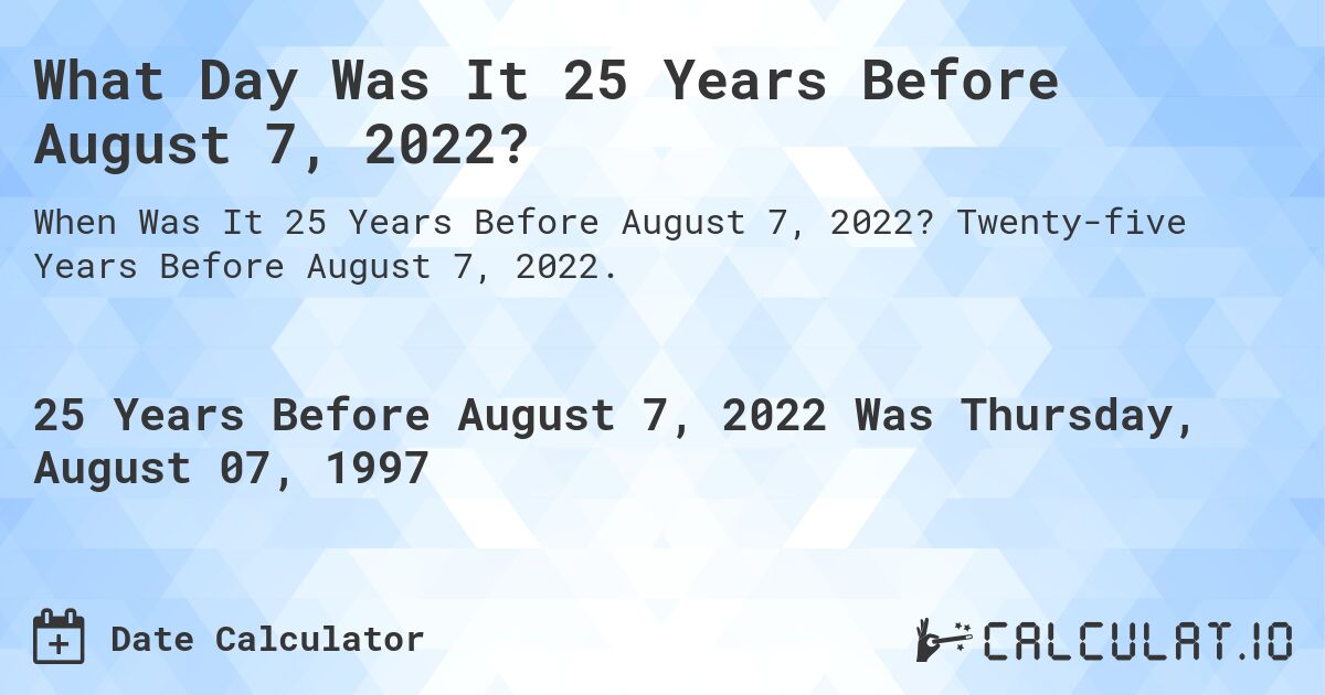 What Day Was It 25 Years Before August 7, 2022?. Twenty-five Years Before August 7, 2022.