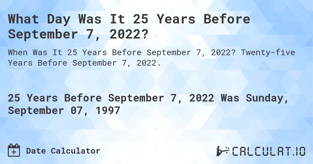 What Day Was It 25 Years Before September 7, 2022?. Twenty-five Years Before September 7, 2022.