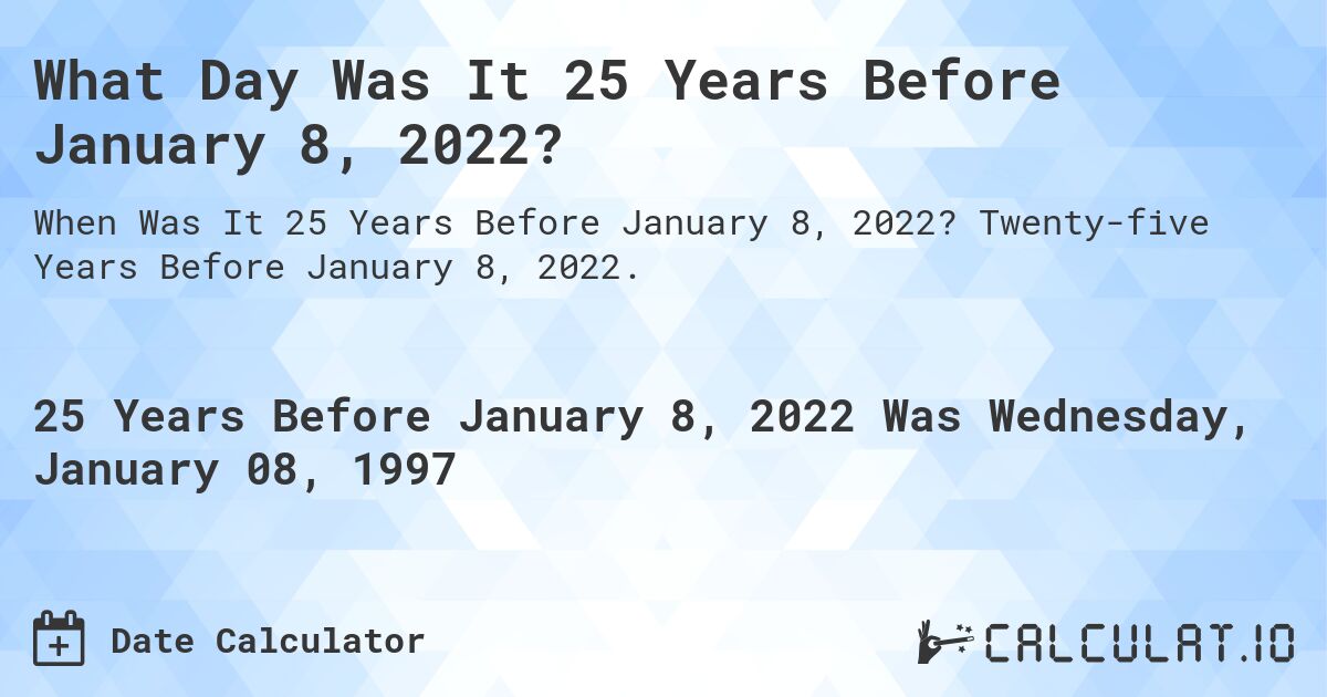 What Day Was It 25 Years Before January 8, 2022?. Twenty-five Years Before January 8, 2022.