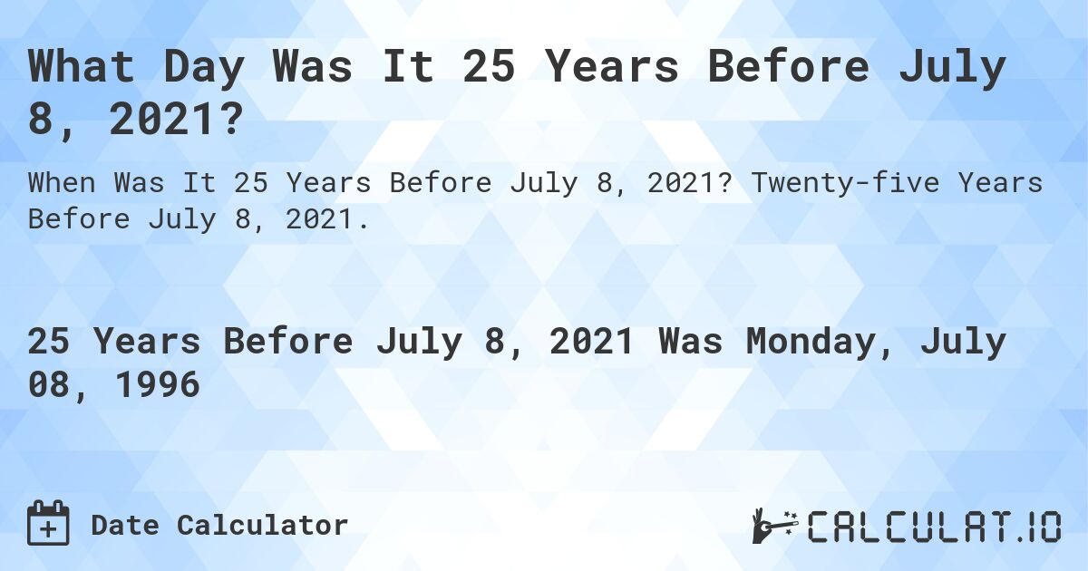 What Day Was It 25 Years Before July 8, 2021?. Twenty-five Years Before July 8, 2021.
