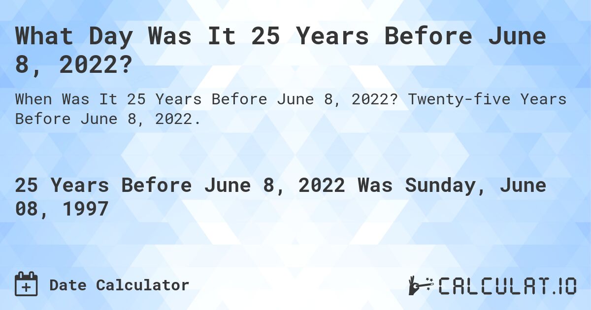 What Day Was It 25 Years Before June 8, 2022?. Twenty-five Years Before June 8, 2022.