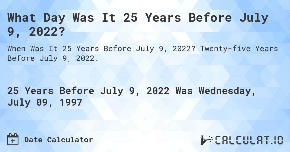 What Day Was It 25 Years Before July 9, 2022?. Twenty-five Years Before July 9, 2022.
