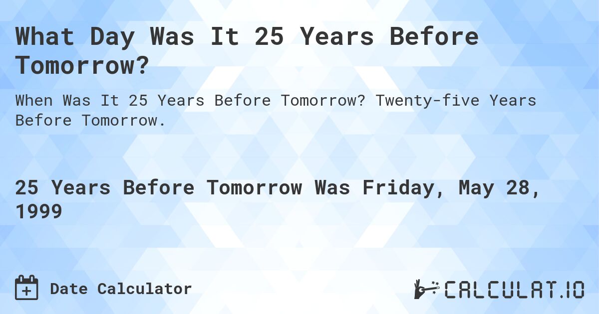 What Day Was It 25 Years Before Tomorrow?. Twenty-five Years Before Tomorrow.