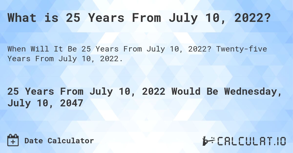 What is 25 Years From July 10, 2022?. Twenty-five Years From July 10, 2022.
