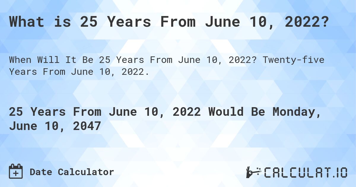 What is 25 Years From June 10, 2022?. Twenty-five Years From June 10, 2022.