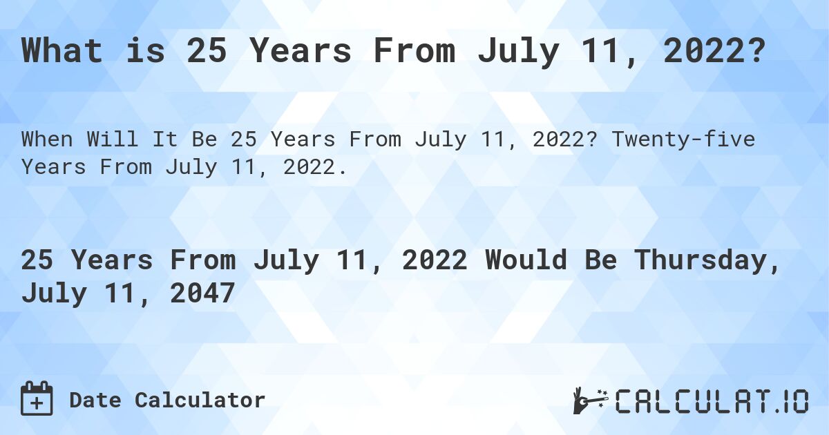 What is 25 Years From July 11, 2022?. Twenty-five Years From July 11, 2022.