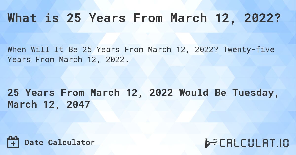 What is 25 Years From March 12, 2022?. Twenty-five Years From March 12, 2022.