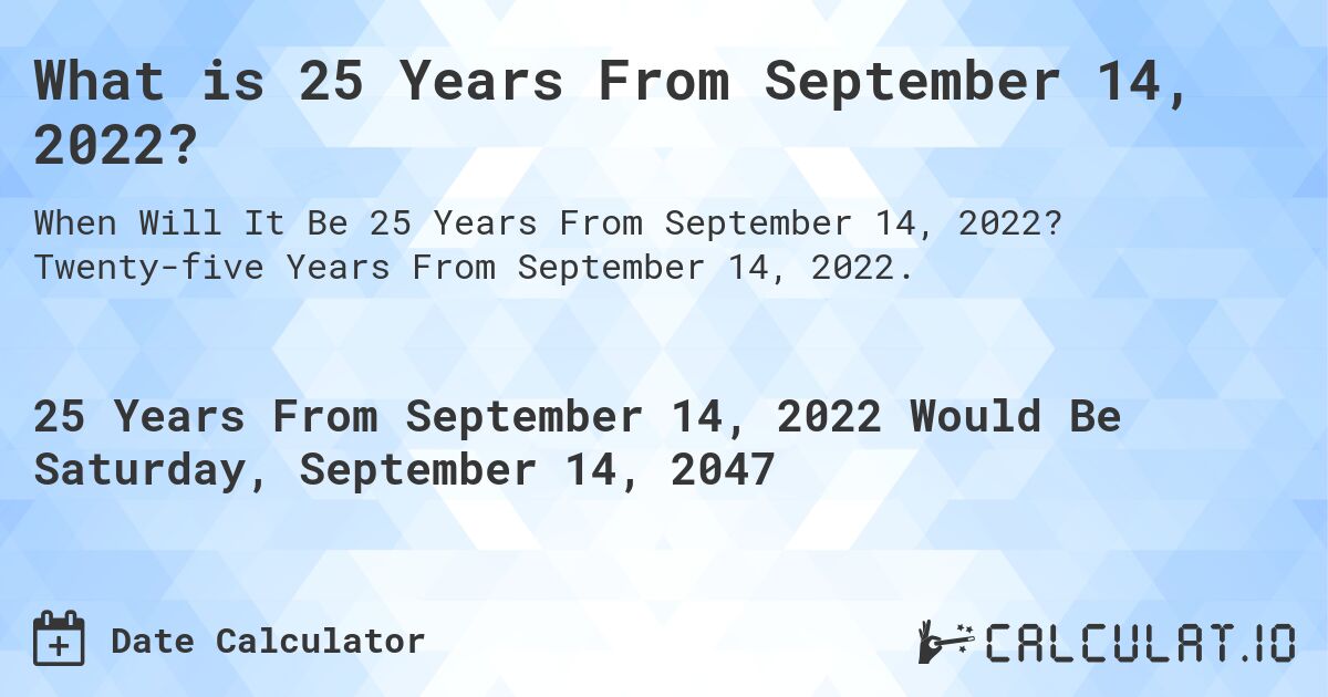 What is 25 Years From September 14, 2022?. Twenty-five Years From September 14, 2022.