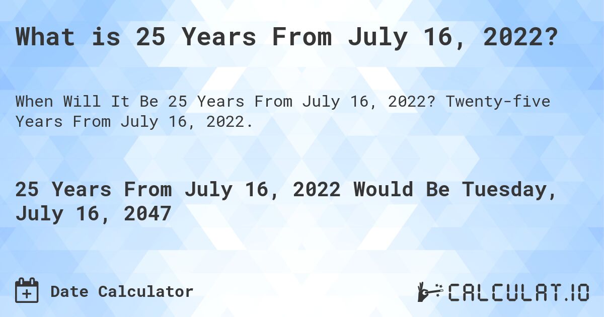 What is 25 Years From July 16, 2022?. Twenty-five Years From July 16, 2022.