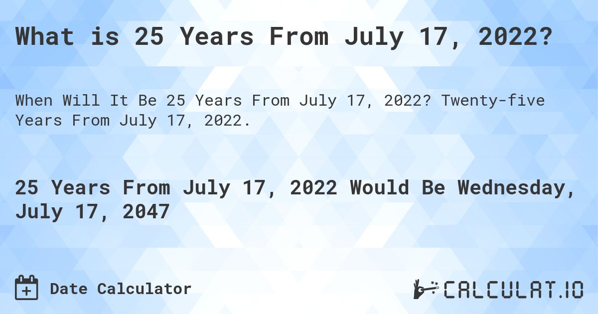 What is 25 Years From July 17, 2022?. Twenty-five Years From July 17, 2022.