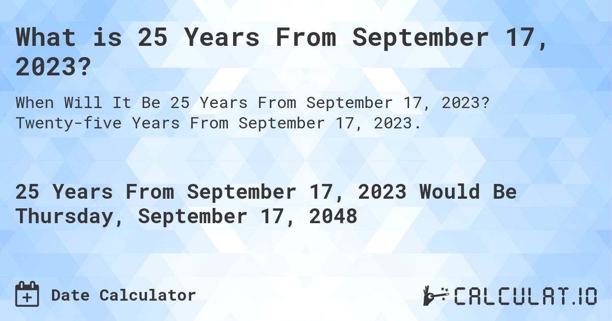 What is 25 Years From September 17, 2023?. Twenty-five Years From September 17, 2023.