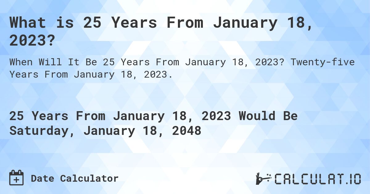 What is 25 Years From January 18, 2023?. Twenty-five Years From January 18, 2023.