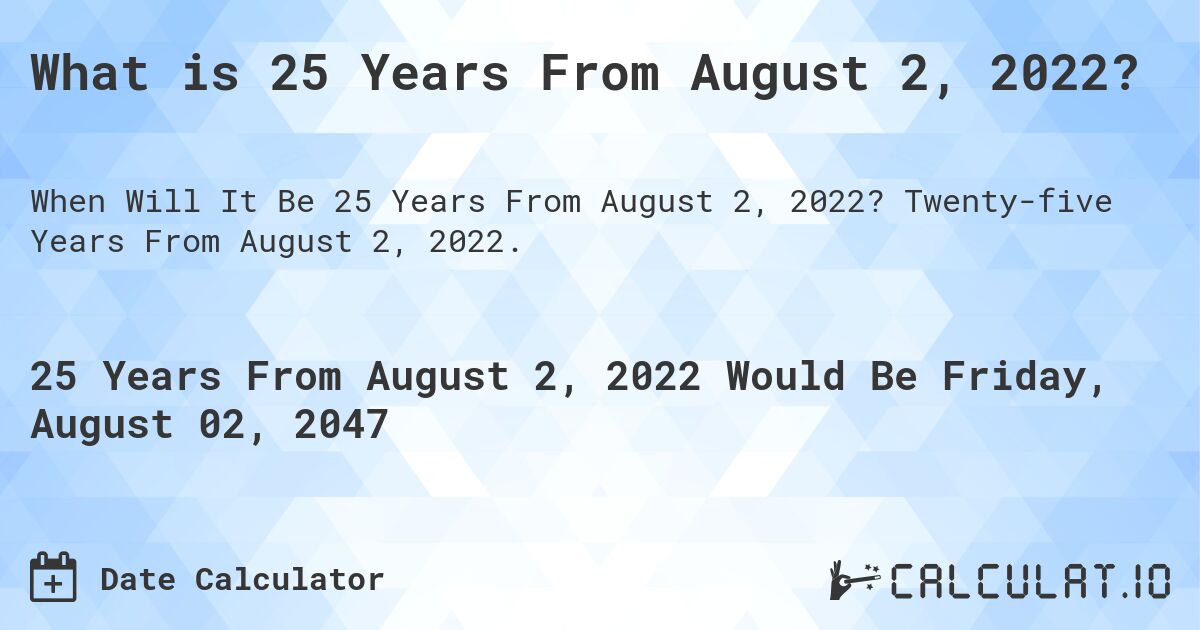 What is 25 Years From August 2, 2022?. Twenty-five Years From August 2, 2022.