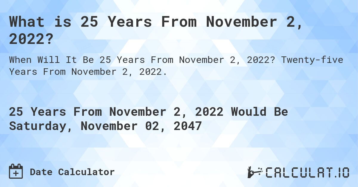 What is 25 Years From November 2, 2022?. Twenty-five Years From November 2, 2022.