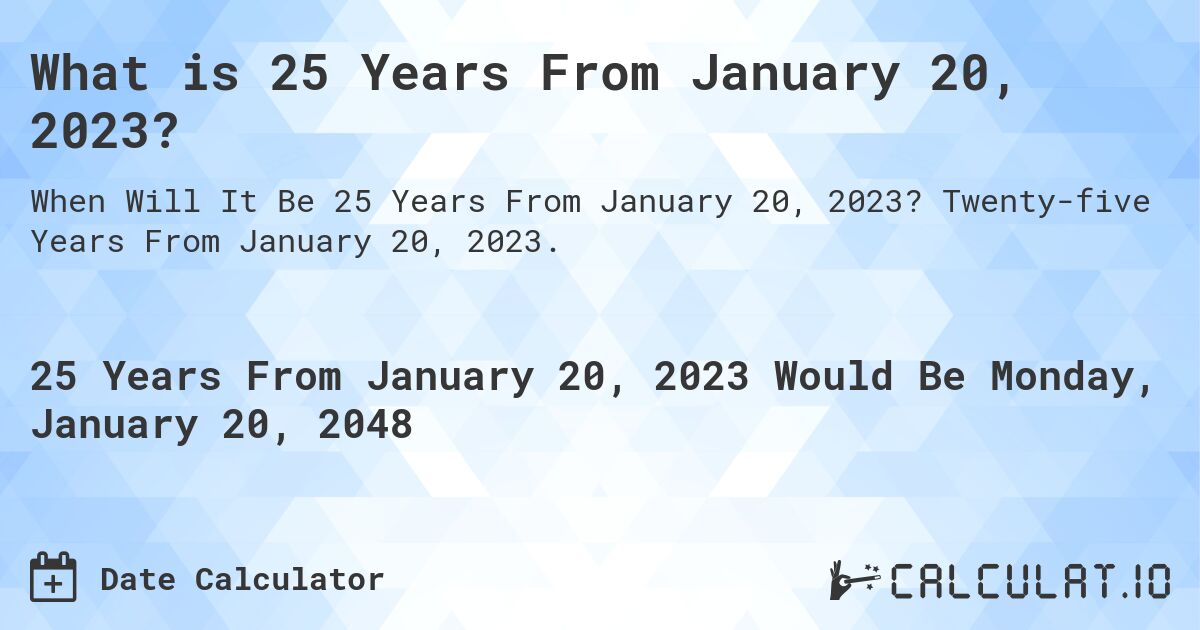 What is 25 Years From January 20, 2023?. Twenty-five Years From January 20, 2023.
