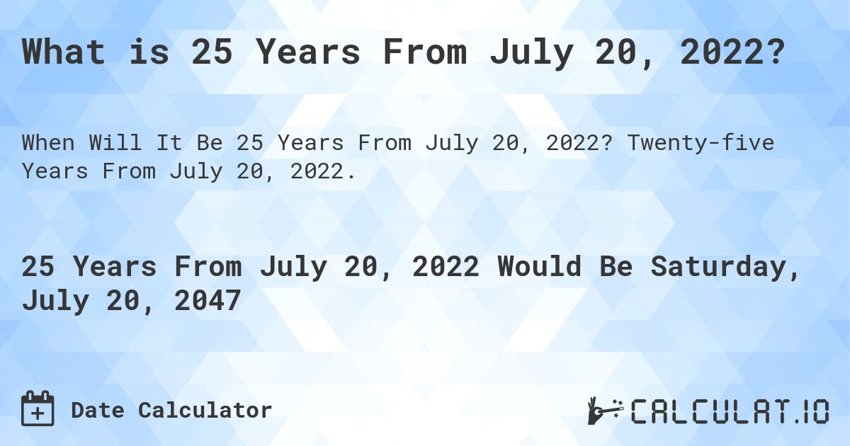 What is 25 Years From July 20, 2022?. Twenty-five Years From July 20, 2022.